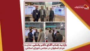 بازدید جناب آقای دکتر بخشی، نماینده مردم اصفهان در مجلس شورای اسلامی